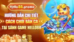 Hướng Dẫn Chi Tiết Cách Chơi Bắn Cá Tại Sảnh Game Hello88